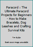 Paperback Paracord : The Ultimate Paracord Projects for Beginners - How to Make Bracelets, Dog Leashes and Crafting Survival Kits Book