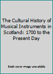 The Cultural History of Musical Instruments in Scotland: 1700 to the Present Day