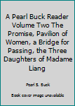 A Pearl Buck Reader Volume Two The Promise, Pavilion of Women, a Bridge for Passing, the Three Daughters of Madame Liang