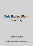 Hardcover Only Babies (Farm Friends) Book