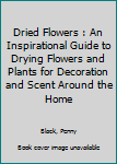 Hardcover Dried Flowers : An Inspirational Guide to Drying Flowers and Plants for Decoration and Scent Around the Home Book