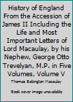 History of England From the Accession of James II Including the Life and Most Important Letters of Lord Macaulay, by his Nephew, George Otto Trevelyan, M.P. in Five Volumes, Volume V