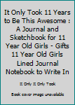 It Only Took 11 Years to Be This Awesome : A Journal and Sketchbook for 11 Year Old Girls - Gifts 11 Year Old Girls Lined Journal Notebook to Write In