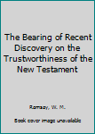 Hardcover The Bearing of Recent Discovery on the Trustworthiness of the New Testament Book
