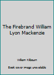 Unknown Binding The Firebrand William Lyon Mackenzie Book