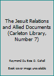 Unknown Binding The Jesuit Relations and Allied Documents (Carleton Library, Number 7) Book