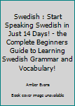 Paperback Swedish : Start Speaking Swedish in Just 14 Days! - the Complete Beginners Guide to Learning Swedish Grammar and Vocabulary! Book