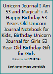 Unicorn Journal I Am 53 and Magical! : A Happy Birthday 53 Years Old Unicorn Journal Notebook for Kids, Birthday Unicorn Journal for Girls 53 Year Old Birthday Gift for Girls
