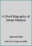 Hardcover A Short Biography of James Madison Book