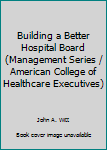 Building a Better Hospital Board (Management Series / American College of Healthcare Executives)