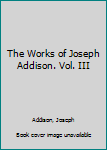 The Works of Joseph Addison. Vol. III
