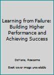 Hardcover Learning from Failure: Building Higher Performance and Achieving Success Book