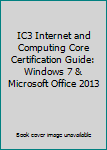 Spiral-bound IC3 Internet and Computing Core Certification Guide: Windows 7 & Microsoft Office 2013 Book
