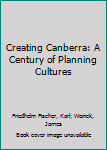 Hardcover Creating Canberra: A Century of Planning Cultures Book