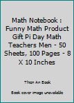 Math Notebook : Funny Math Product Gift Pi Day Math Teachers Men - 50 Sheets, 100 Pages - 8 X 10 Inches