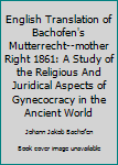 Hardcover English Translation of Bachofen's Mutterrecht--mother Right 1861: A Study of the Religious And Juridical Aspects of Gynecocracy in the Ancient World Book