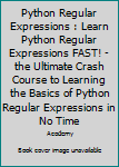 Paperback Python Regular Expressions : Learn Python Regular Expressions FAST! - the Ultimate Crash Course to Learning the Basics of Python Regular Expressions in No Time Book