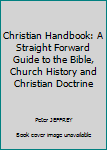 Hardcover Christian Handbook: A Straight Forward Guide to the Bible, Church History and Christian Doctrine Book