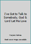 I've Got to Talk to Somebody, God & Lord Let Me Love