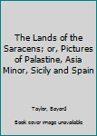 The Lands of the Saracens; or, Pictures of Palastine, Asia Minor, Sicily and Spain