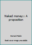 Unknown Binding Naked money;: A proposition Book