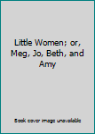 Little Women; or, Meg, Jo, Beth, and Amy