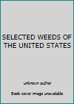 SELECTED WEEDS OF THE UNITED STATES