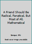 Paperback A Friend Should Be Radical, Fanatical, But Most of All, Mathematical Book