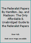 Paperback The Federalist Papers By Hamilton, Jay, and Madison: The Only Affordable & Unabridged Guide to the Federalist Papers [Elamite] Book