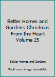 Unknown Binding Better Homes and Gardens Christmas From the Heart Volume 25 Book