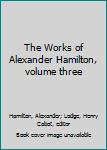 Hardcover The Works of Alexander Hamilton, volume three Book