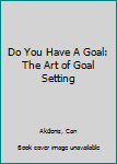 Paperback Do You Have A Goal: The Art of Goal Setting Book