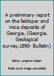 A preliminary report on the feldspar and mica deposits of Georgia,
