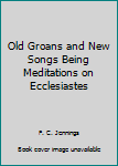 Hardcover Old Groans and New Songs Being Meditations on Ecclesiastes Book