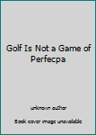 Unknown Binding Golf Is Not a Game of Perfecpa Book