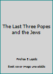 Unknown Binding The Last Three Popes and the Jews Book