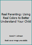 Hardcover Real Parenting: Using Real Colors to Better Understand Your Child Book