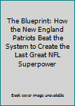 Paperback The Blueprint: How the New England Patriots Beat the System to Create the Last Great NFL Superpower Book