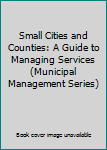 Paperback Small Cities and Counties: A Guide to Managing Services (Municipal Management Series) Book