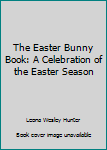 Paperback The Easter Bunny Book: A Celebration of the Easter Season Book