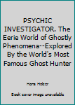 Hardcover PSYCHIC INVESTIGATOR. The Eerie World of Ghostly Phenomena--Explored By the World's Most Famous Ghost Hunter Book