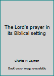 The Lord's prayer in its Biblical setting