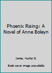 Paperback Phoenix Rising: A Novel of Anne Boleyn Book