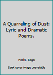 Hardcover A Quarreling of Dust: Lyric and Dramatic Poems. Book