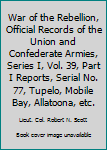 Hardcover War of the Rebellion, Official Records of the Union and Confederate Armies, Series I, Vol. 39, Part I Reports, Serial No. 77, Tupelo, Mobile Bay, Allatoona, etc. Book