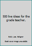 Unknown Binding 500 live ideas for the grade teacher, Book