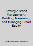Strategic Brand Management : Building, Measuring, and Managing Brand Equity