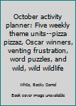 October activity planner: Five weekly theme units--pizza pizzaz, Oscar winners, venting frustration, word puzzles, and wild, wild wildlife