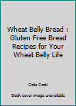Paperback Wheat Belly Bread : Gluten Free Bread Recipes for Your Wheat Belly Life Book
