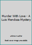 Murder With Love - A Luis Mendoza Mystery
